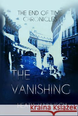 The Vanishing (The End of Time Chronicles) Jannusch, Sheila 9781478368144 Createspace Independent Publishing Platform