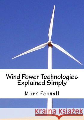 Wind Power Technologies Explained Simply: Energy Technologies Explained Simply Series Mark Fenell 9781478368335 Createspace
