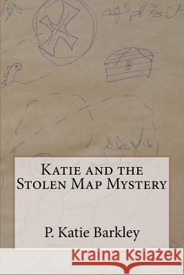 Katie and the Stolen Map Mystery P. Katie Barkley 9781478368526 Createspace Independent Publishing Platform