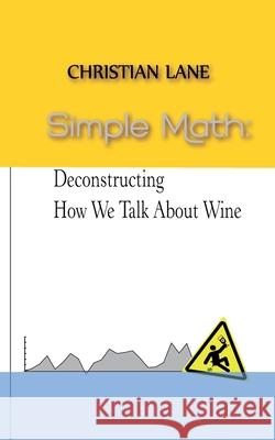 Simple Math: Deconstructing How We Talk About Wine Lane, Christian 9781478370031 Createspace
