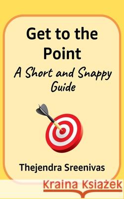 Get to the Point! - A Short and Snappy Guide Thejendra B S 9781478370215 Createspace Independent Publishing Platform