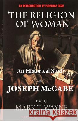 The Religion of Woman (Edited, Annotated): An Historical Study Joseph McCabe Florence Dixie Mark T. Wayne 9781478370505 Createspace