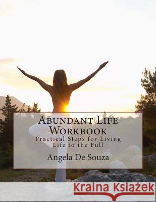 Abundant Life Workbook: Practical Steps to Living Life to the Full Angela De Souza 9781478372875