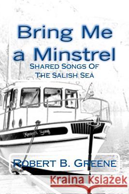 Bring Me a Minstrel: Shared Songs Of The Salish Sea Greene, Robert B. 9781478373971 Createspace