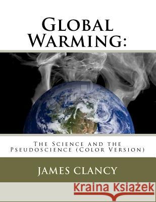 Global Warming: The Science and the Pseudoscience (Color Version) James G. Clancy 9781478374077 Createspace Independent Publishing Platform
