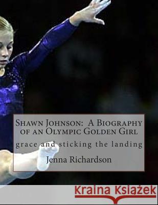 Shawn Johnson: A Biography of an Olympic Golden Girl Jenna J. Richardson 9781478374527