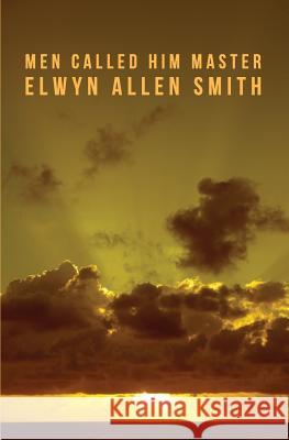 Men Called Him Master Elwyn Allen Smith 9781478376903
