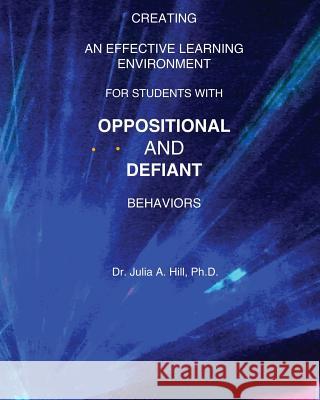 Creating an Effective Learning Environment for Students with Oppositional and Defiant Behaviors Dr Julia a. Hill 9781478377863 Createspace