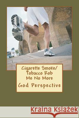 Cigarette Smoke/ Tobacco Rob Me No More: God Perspective. Jerome Edward Moore 9781478378617 Createspace Independent Publishing Platform