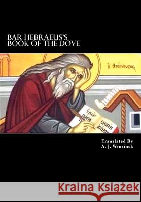 Bar Hebraeus's Book Of The Dove: Together With Some Chapters From His Ethikon Wensinck, A. J. 9781478379430