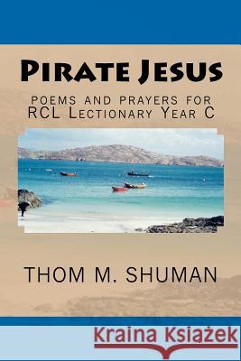 Pirate Jesus: Poems and Prayers for Rcl Lectionary Year C Thom M. Shuman 9781478383703