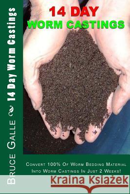 14 Day Worm Castings: Convert 100% Of Worm Bedding Material Into Worm Castings In Just 2 Weeks! Galle, Bruce P. 9781478384304 Createspace