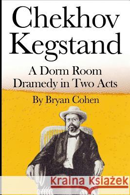 Chekhov Kegstand: A Dorm Room Dramedy in Two Acts Bryan Cohen 9781478385318 Createspace