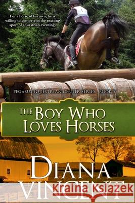 The Boy Who Loves Horses: Pegasus Equestrian Center Series Diana Vincent 9781478385448 Createspace