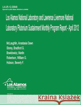 Los Alamos National Laboratory and Lawrence Livermore National Laboratory Plutonium Sustainment Monthly Program Report, April 2012 Los Alamos National Laboratory 9781478385714 Createspace