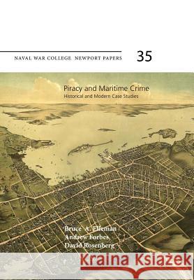 Piracy and Maritime Crime: Historical and Modern Case Studies: Naval War College Newport Papers 35 Naval War College Press Bruce a. Elleman Andrew Forbes 9781478386476 Createspace