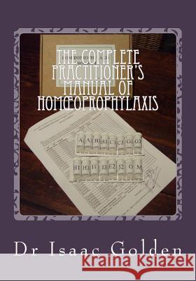 The Complete Practitioner's Manual of Homoeoprophylaxis: A Practical Handbook of Homeopathic Immunisation Golden, Isaac 9781478388050 Createspace Independent Publishing Platform