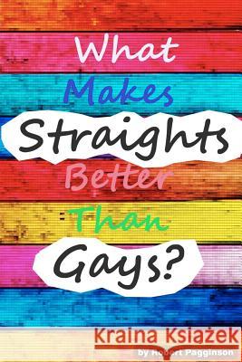 What Makes Straights Better Than Gays? Robert Pagginson 9781478388784 Createspace Independent Publishing Platform