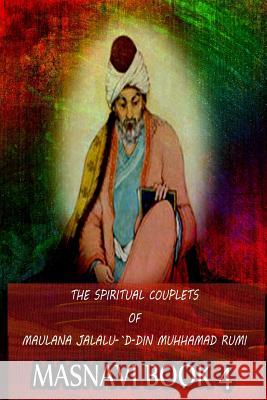 The Spiritual Couplets Of Maulana Jalalu-'D-Dln Muhammad Rumi Masnavi Book 4 Whinfield, E. H. 9781478389255 Createspace