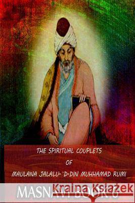 The Spiritual Couplets Of Maulana Jalalu-'D-Dln Muhammad Rumi Masnavi Book 6 Whinfield, E. H. 9781478389279 Createspace
