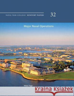 Major Naval Operations: Naval War College Newport Papers 32 Milan Vego Naval War College Press 9781478391807