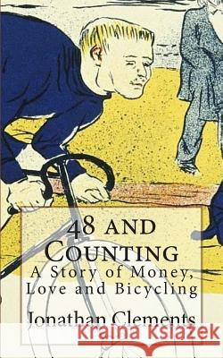 48 and Counting: A Story of Money, Love and Bicycling Jonathan Clements 9781478392132 Createspace Independent Publishing Platform