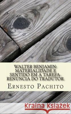 Walter Benjamin: Materialidade E Sentido Em a Tarefa-Renuncia Do Tradutor. Ernesto De Souza Pachit 9781478392279 Createspace