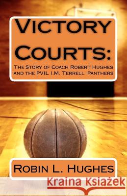 Victory Courts: The Story of Coach Robert Hughes and the PVIL I.M. Terrell Panthers Hughes, Robin L. 9781478392514