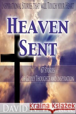 Heaven Sent: 67 Stories of Godly Thoughts and Inspiration MR David N. Walker 9781478393641 Createspace