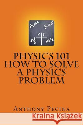 Physics 101 How To Solve A Physics Problem Pecina, Anthony 9781478394549 Createspace