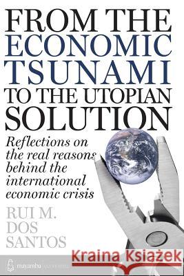 From the economic tsunami to the utopian solution: Refletions on the real reasons behind the international economic crisis. Dos Santos, Rui Manuel 9781478398226