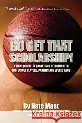 Go Get That Scholarship!: A Guide to College Basketball Recruiting for High School Players, Parents and Sports Fans Shawn Donnelly Nate Mast 9781478398431