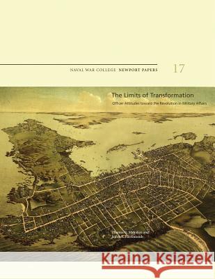 The Limits of Transformation: Officer Attitudes Toward the Revolution in Military Affairs: Naval War College Newport Papers 17 Thomas G. Mahnken James R. Fitzsimonds Naval War College Press 9781478398516 Createspace