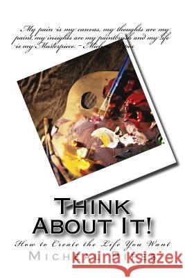 Think About It!: How to Create the Life You Want Pipes, Micheal 9781478398622 Createspace