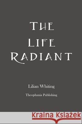 The Life Radiant Lilian Whiting 9781478398967 Createspace