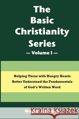 The Basic Christianity Series - Volume I: Helping Those With Hungry Hearts Better Understand The Fundamentals of God's Written Word Alliman, Roger 9781478399179 Createspace Independent Publishing Platform