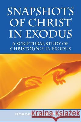 Snapshots of Christ in Exodus: A Scriptural Study of Christology in Exodus Mitchell, Cordell W. 9781478700166 Outskirts Press