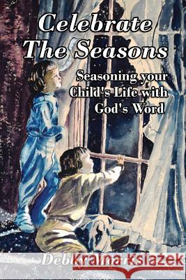 Celebrate the Seasons: Seasoning Your Child's Life with God's Word Debby Morris 9781478700883