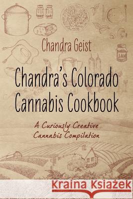 Chandra's Colorado Cannabis Cookbook: A Curiously Creative Cannabis Compliation Geist, Chandra 9781478701576 Outskirts Press