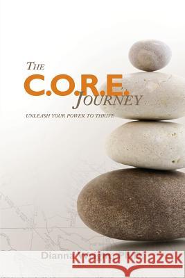 The C.O.R.E. Journey : Unleash Your Power to Thrive Dianna Wrigh 9781478701804