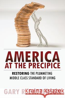 America at the Precipice: Restoring the Plummeting Middle Class Standard of Living Gary R. Patterson 9781478701842