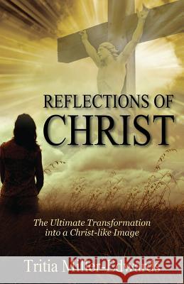 Reflections of Christ : The Ultimate Transformation Into a Christ-Like Image Tritia Mille 9781478702399 Outskirts Press