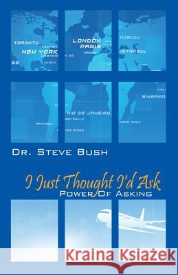I Just Thought I'd Ask : Power of Asking Dr Steve Bush 9781478702504