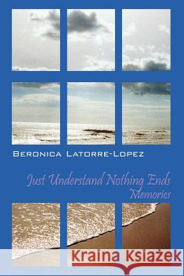 Just Understand Nothing Ends: Memories Latorre Lopez, Beronica 9781478702924 Outskirts Press