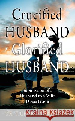 Crucified Husband Glorified Husband: Submission of a Husband to a Wife Dissertation Brantley, Charles T. 9781478705383 Outskirts Press