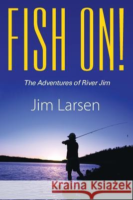 Fish On! the Adventures of River Jim Jim Larsen 9781478707523 Outskirts Press