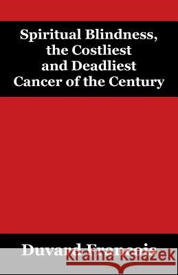 Spiritual Blindness, the Costliest and Deadliest Cancer of the Century Duvard Francois 9781478708148 Outskirts Press