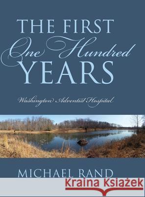 The First One Hundred Years: Washington Adventist Hospital Rand, Michael 9781478708179
