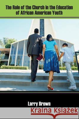 The Role of the Church in the Education of African American Youth Larry Brown 9781478708513