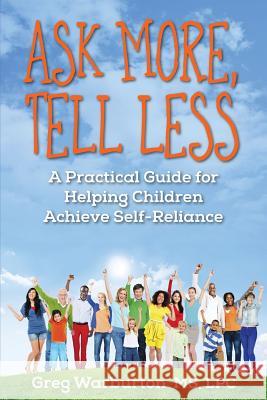 Ask More, Tell Less: A Practical Guide for Helping Children Achieve Self-Reliance Greg Warburton 9781478708810